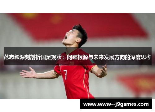 范志毅深刻剖析国足现状:问题根源与未来发展方向的深度思考 范志毅深刻剖析国足现状:问题根源与未来发展方向的深度思考