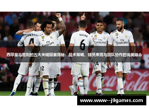 西甲皇马胜利的五大关键因素揭秘:战术策略、球员表现与团队协作的完美结合 西甲皇马胜利的五大关键因素揭秘:战术策略、球员表现与团队协作的完美结合
