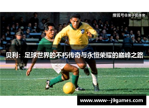 贝利：足球世界的不朽传奇与永恒荣耀的巅峰之路