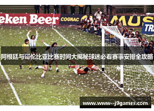 阿根廷与哥伦比亚比赛时间大揭秘球迷必看赛事安排全攻略