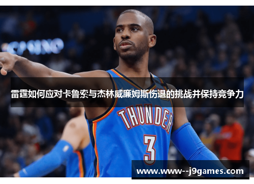 雷霆如何应对卡鲁索与杰林威廉姆斯伤退的挑战并保持竞争力 雷霆如何应对卡鲁索与杰林威廉姆斯伤退的挑战并保持竞争力