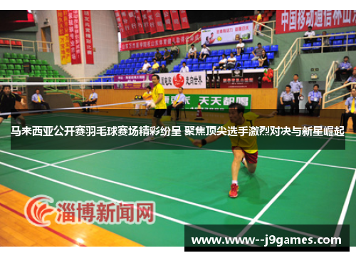 马来西亚公开赛羽毛球赛场精彩纷呈 聚焦顶尖选手激烈对决与新星崛起