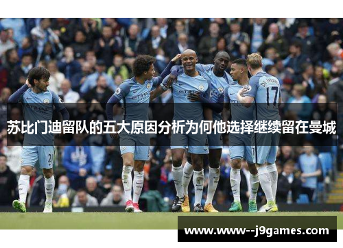 苏比门迪留队的五大原因分析为何他选择继续留在曼城 苏比门迪留队的五大原因分析为何他选择继续留在曼城