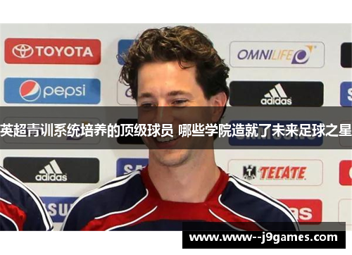 英超青训系统培养的顶级球员 哪些学院造就了未来足球之星