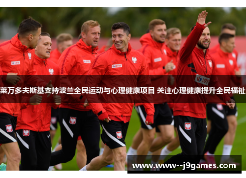 莱万多夫斯基支持波兰全民运动与心理健康项目 关注心理健康提升全民福祉