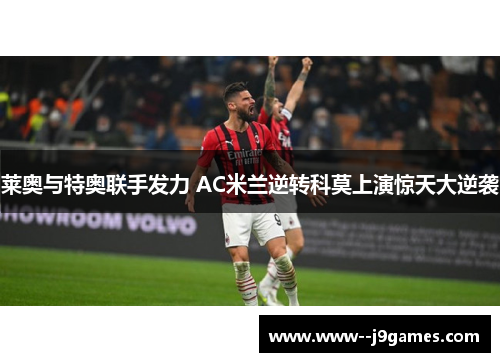 莱奥与特奥联手发力 AC米兰逆转科莫上演惊天大逆袭 莱奥与特奥联手发力 AC米兰逆转科莫上演惊天大逆袭