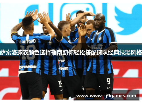 萨索洛球衣颜色选择指南助你轻松搭配球队经典绿黑风格 萨索洛球衣颜色选择指南助你轻松搭配球队经典绿黑风格