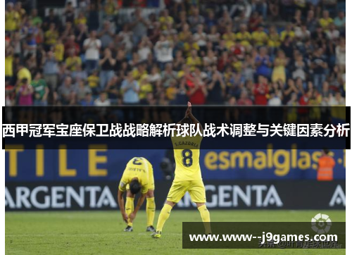 西甲冠军宝座保卫战战略解析球队战术调整与关键因素分析 西甲冠军宝座保卫战战略解析球队战术调整与关键因素分析