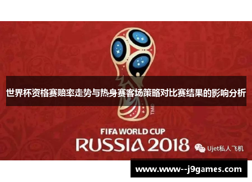 世界杯资格赛赔率走势与热身赛客场策略对比赛结果的影响分析 世界杯资格赛赔率走势与热身赛客场策略对比赛结果的影响分析
