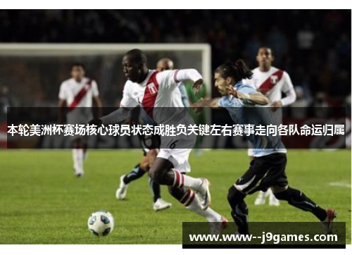 本轮美洲杯赛场核心球员状态成胜负关键左右赛事走向各队命运归属 本轮美洲杯赛场核心球员状态成胜负关键左右赛事走向各队命运归属