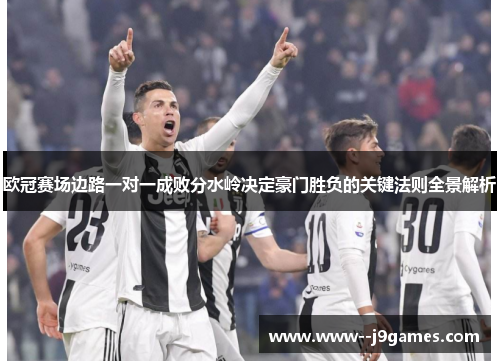 欧冠赛场边路一对一成败分水岭决定豪门胜负的关键法则全景解析