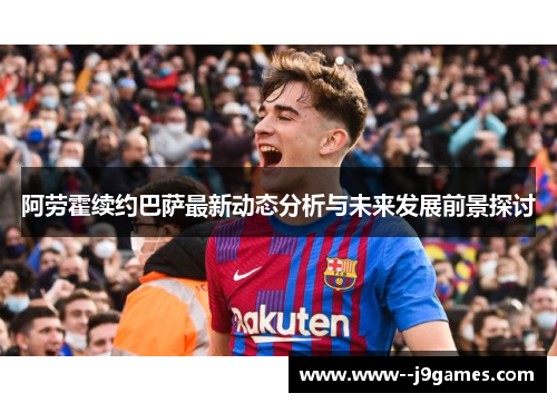 阿劳霍续约巴萨最新动态分析与未来发展前景探讨 阿劳霍续约巴萨最新动态分析与未来发展前景探讨