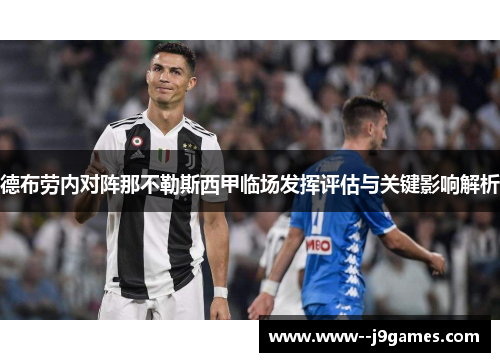 德布劳内对阵那不勒斯西甲临场发挥评估与关键影响解析 德布劳内对阵那不勒斯西甲临场发挥评估与关键影响解析