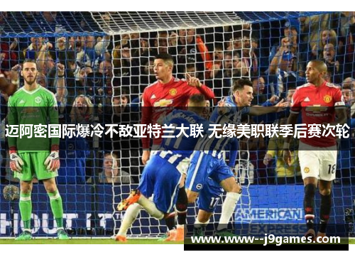 迈阿密国际爆冷不敌亚特兰大联 无缘美职联季后赛次轮