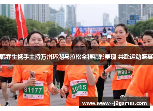 韩乔生携手主持万州环湖马拉松全程精彩呈现 共赴运动盛宴