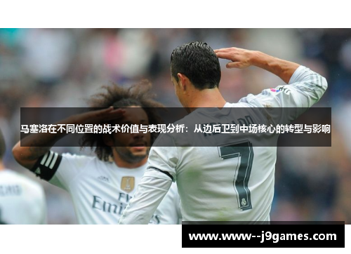 马塞洛在不同位置的战术价值与表现分析：从边后卫到中场核心的转型与影响