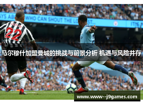 马尔穆什加盟曼城的挑战与前景分析 机遇与风险并存