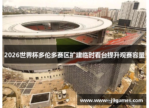 2026世界杯多伦多赛区扩建临时看台提升观赛容量