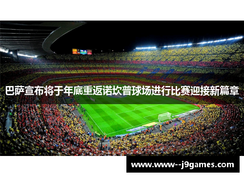巴萨宣布将于年底重返诺坎普球场进行比赛迎接新篇章
