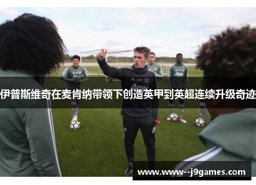 伊普斯维奇在麦肯纳带领下创造英甲到英超连续升级奇迹 伊普斯维奇在麦肯纳带领下创造英甲到英超连续升级奇迹