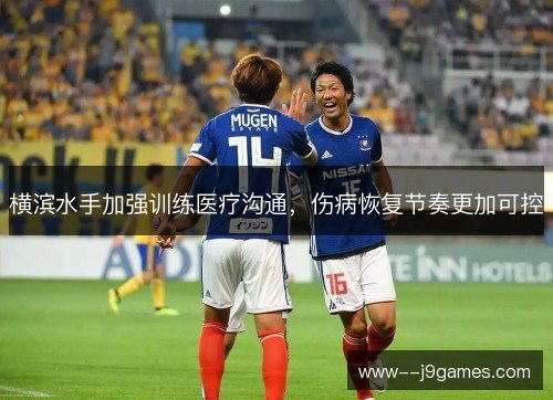 横滨水手加强训练医疗沟通,伤病恢复节奏更加可控 横滨水手加强训练医疗沟通,伤病恢复节奏更加可控