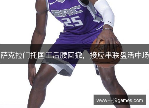 萨克拉门托国王后腰回撤,接应串联盘活中场 萨克拉门托国王后腰回撤,接应串联盘活中场