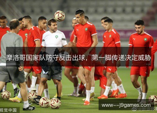 摩洛哥国家队防守反击出球，第一脚传递决定威胁